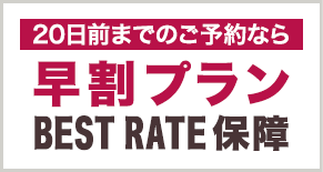 20日前までのご予約なら早割りプランBEST RATE保障